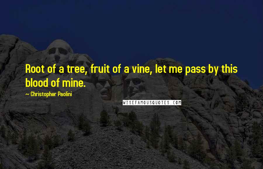 Christopher Paolini Quotes: Root of a tree, fruit of a vine, let me pass by this blood of mine.