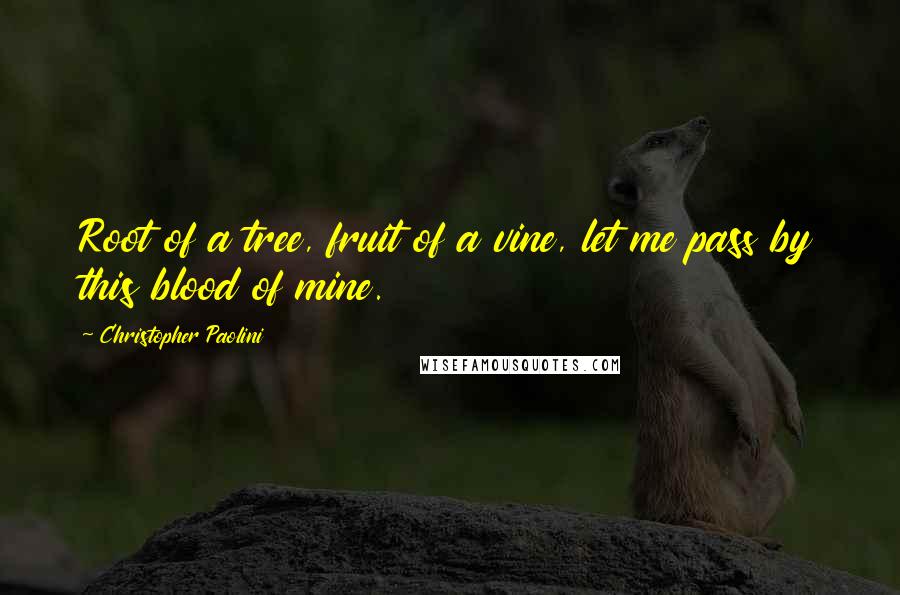 Christopher Paolini Quotes: Root of a tree, fruit of a vine, let me pass by this blood of mine.