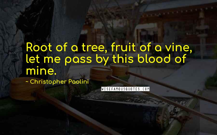 Christopher Paolini Quotes: Root of a tree, fruit of a vine, let me pass by this blood of mine.