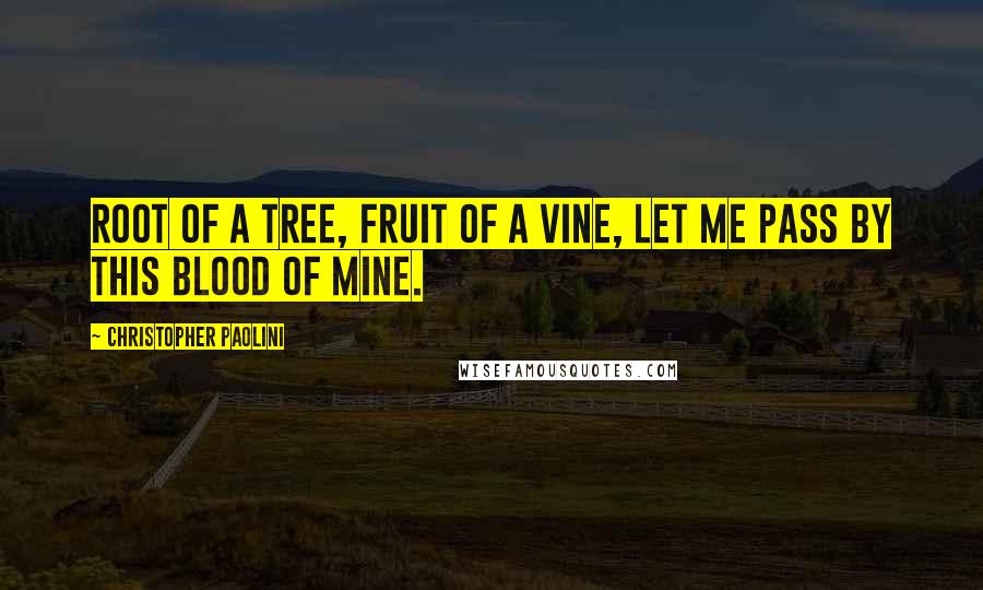 Christopher Paolini Quotes: Root of a tree, fruit of a vine, let me pass by this blood of mine.