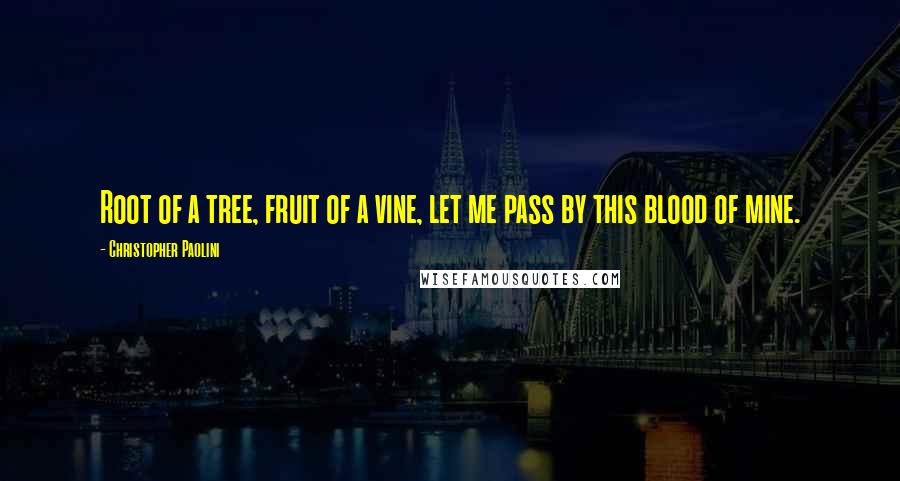 Christopher Paolini Quotes: Root of a tree, fruit of a vine, let me pass by this blood of mine.