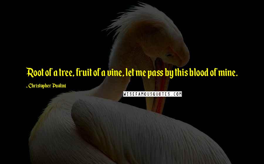 Christopher Paolini Quotes: Root of a tree, fruit of a vine, let me pass by this blood of mine.