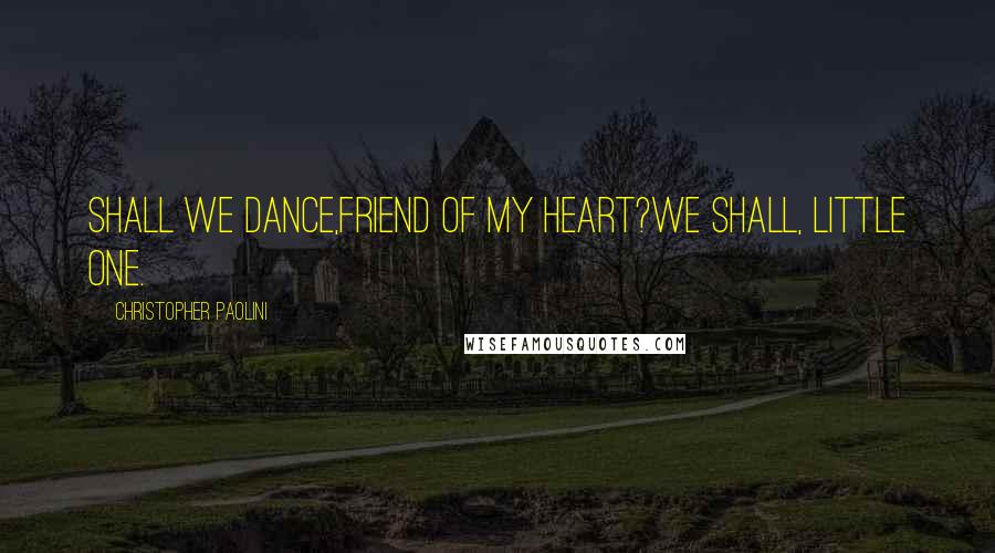 Christopher Paolini Quotes: Shall we dance,friend of my heart?We shall, little one.