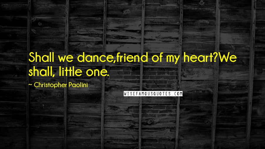 Christopher Paolini Quotes: Shall we dance,friend of my heart?We shall, little one.