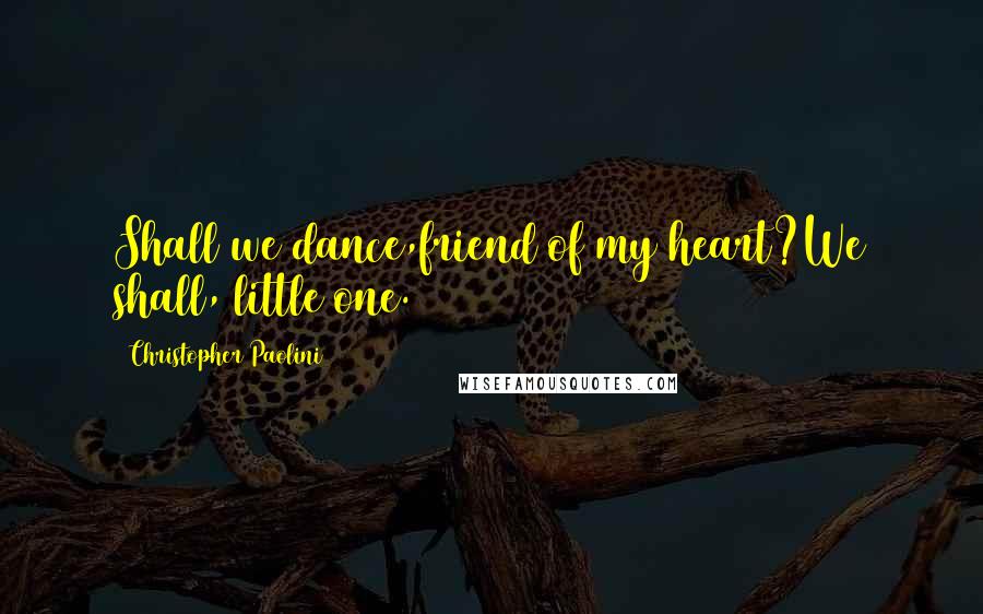 Christopher Paolini Quotes: Shall we dance,friend of my heart?We shall, little one.