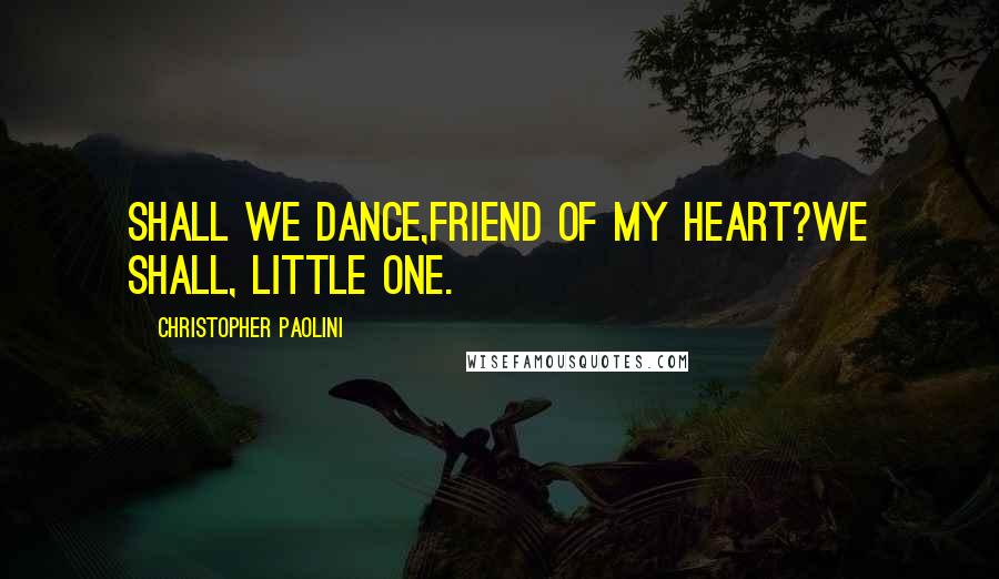 Christopher Paolini Quotes: Shall we dance,friend of my heart?We shall, little one.