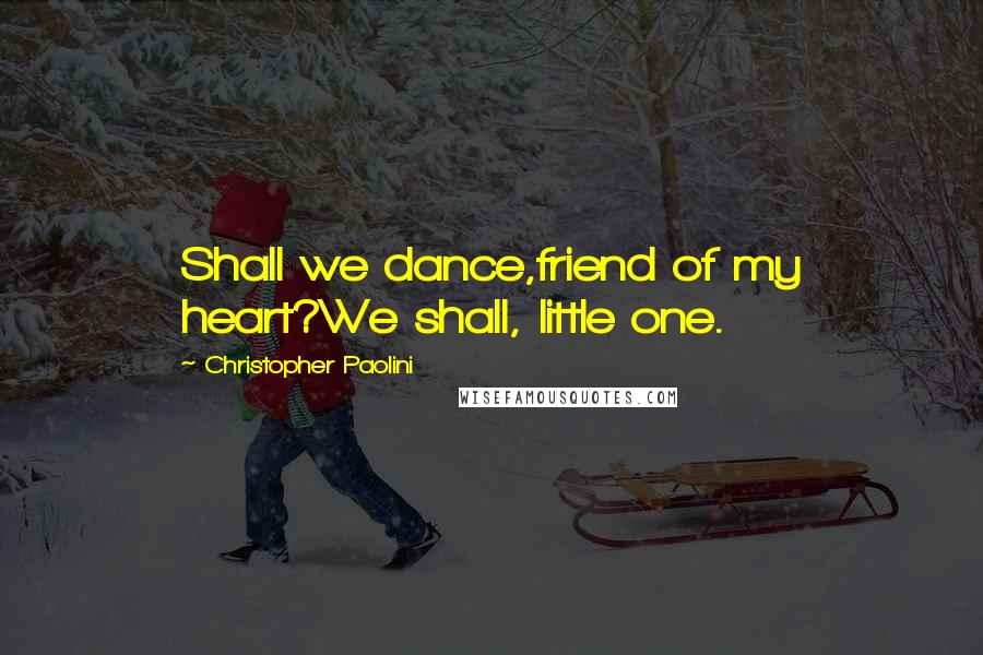 Christopher Paolini Quotes: Shall we dance,friend of my heart?We shall, little one.