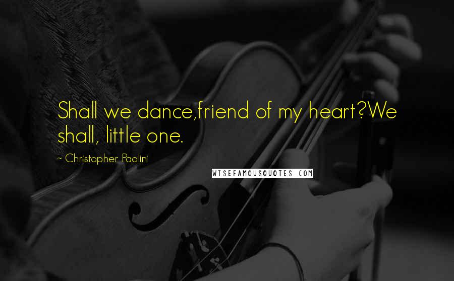 Christopher Paolini Quotes: Shall we dance,friend of my heart?We shall, little one.