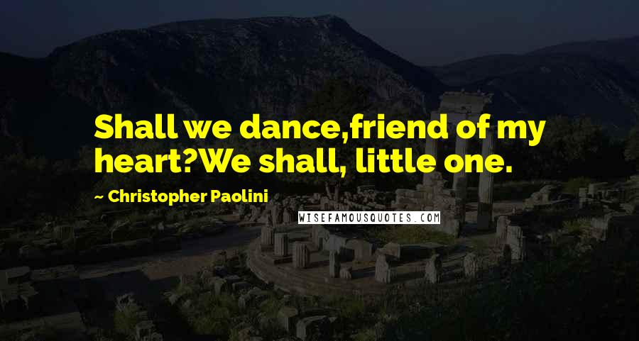 Christopher Paolini Quotes: Shall we dance,friend of my heart?We shall, little one.