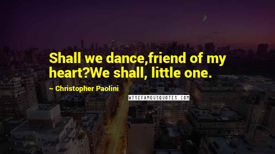 Christopher Paolini Quotes: Shall we dance,friend of my heart?We shall, little one.