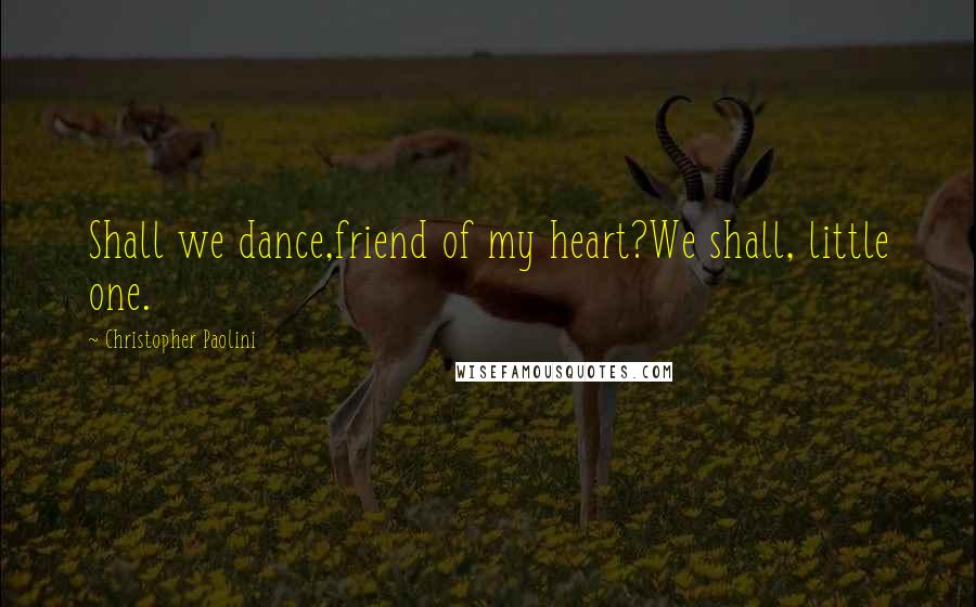 Christopher Paolini Quotes: Shall we dance,friend of my heart?We shall, little one.