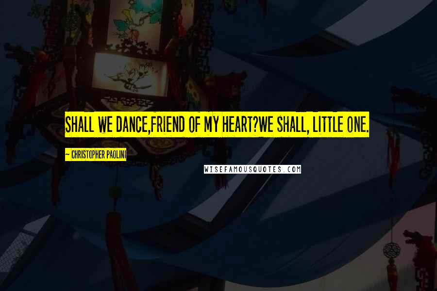 Christopher Paolini Quotes: Shall we dance,friend of my heart?We shall, little one.