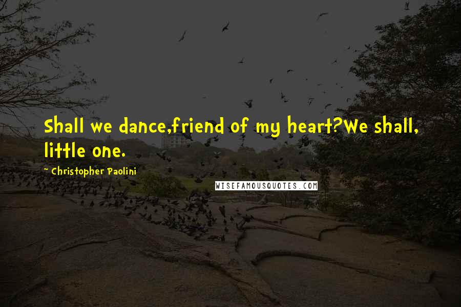 Christopher Paolini Quotes: Shall we dance,friend of my heart?We shall, little one.