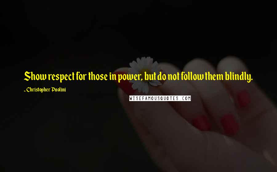 Christopher Paolini Quotes: Show respect for those in power, but do not follow them blindly.