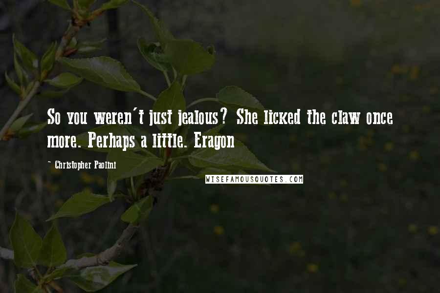 Christopher Paolini Quotes: So you weren't just jealous? She licked the claw once more. Perhaps a little. Eragon