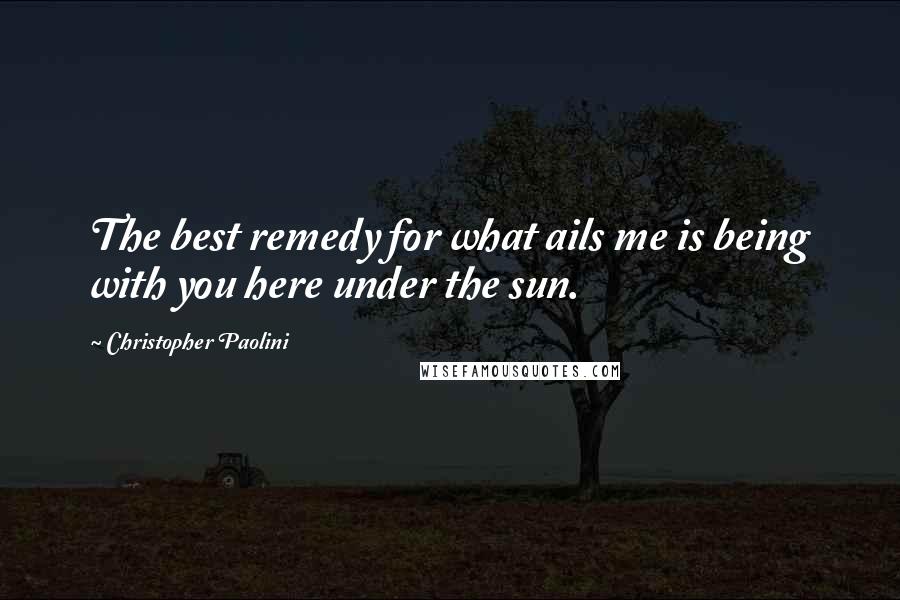 Christopher Paolini Quotes: The best remedy for what ails me is being with you here under the sun.