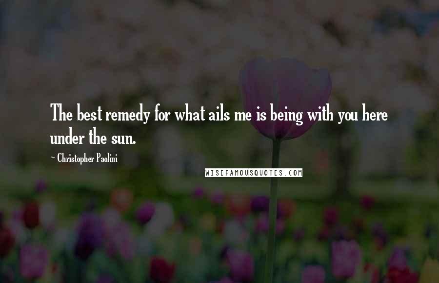 Christopher Paolini Quotes: The best remedy for what ails me is being with you here under the sun.