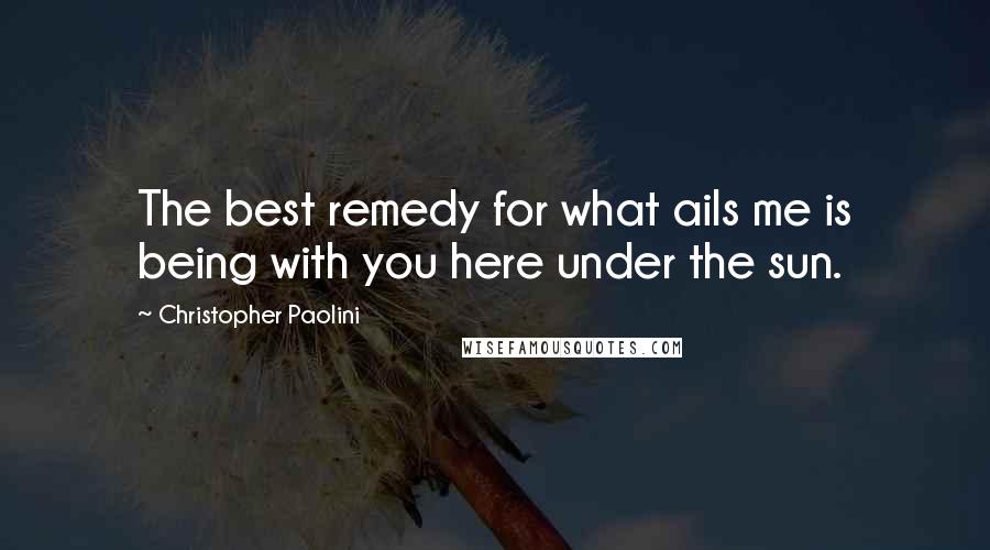 Christopher Paolini Quotes: The best remedy for what ails me is being with you here under the sun.