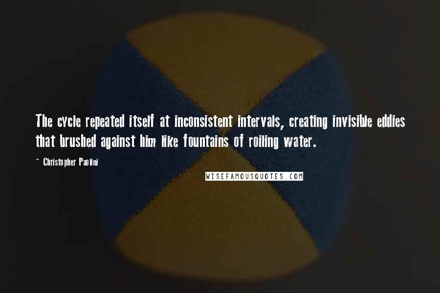 Christopher Paolini Quotes: The cycle repeated itself at inconsistent intervals, creating invisible eddies that brushed against him like fountains of roiling water.