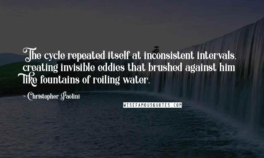 Christopher Paolini Quotes: The cycle repeated itself at inconsistent intervals, creating invisible eddies that brushed against him like fountains of roiling water.