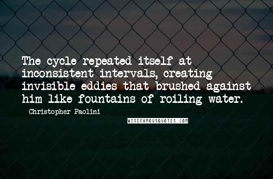 Christopher Paolini Quotes: The cycle repeated itself at inconsistent intervals, creating invisible eddies that brushed against him like fountains of roiling water.