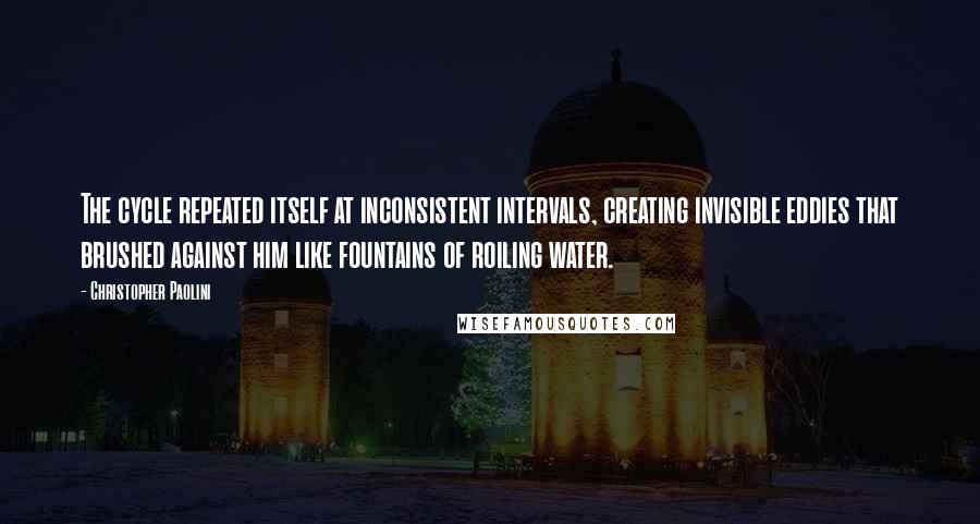 Christopher Paolini Quotes: The cycle repeated itself at inconsistent intervals, creating invisible eddies that brushed against him like fountains of roiling water.