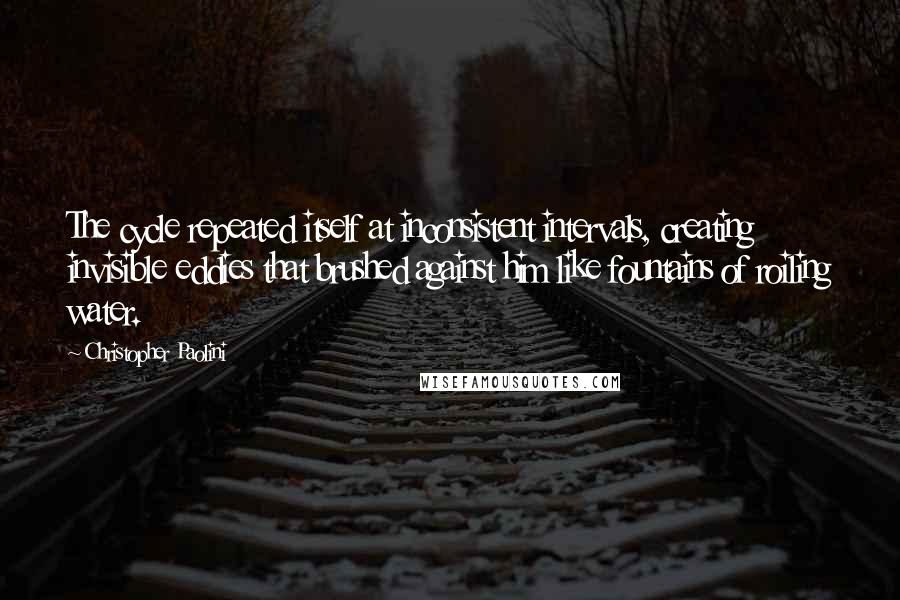 Christopher Paolini Quotes: The cycle repeated itself at inconsistent intervals, creating invisible eddies that brushed against him like fountains of roiling water.