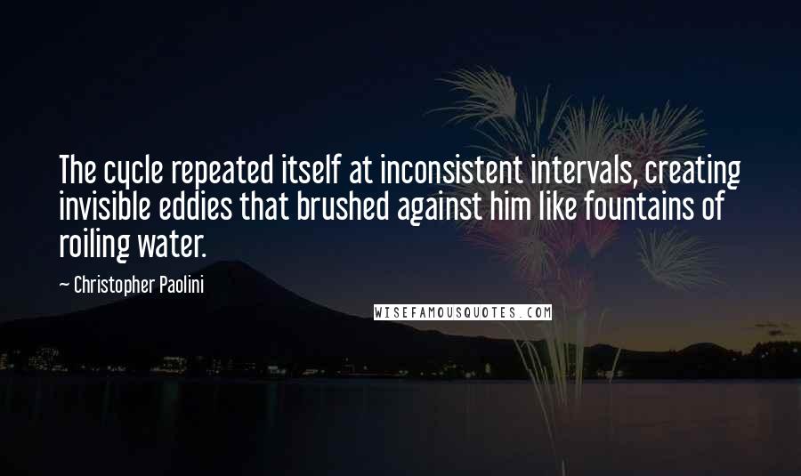 Christopher Paolini Quotes: The cycle repeated itself at inconsistent intervals, creating invisible eddies that brushed against him like fountains of roiling water.