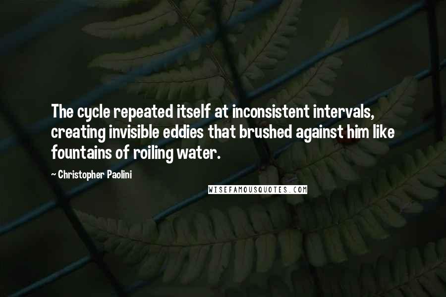 Christopher Paolini Quotes: The cycle repeated itself at inconsistent intervals, creating invisible eddies that brushed against him like fountains of roiling water.