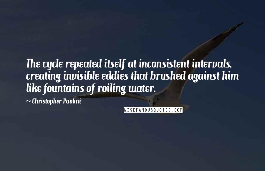 Christopher Paolini Quotes: The cycle repeated itself at inconsistent intervals, creating invisible eddies that brushed against him like fountains of roiling water.