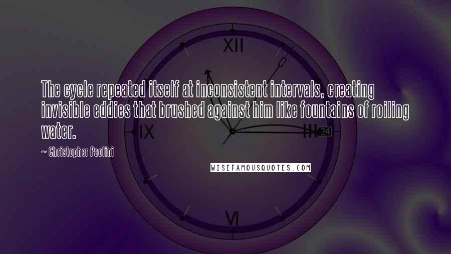 Christopher Paolini Quotes: The cycle repeated itself at inconsistent intervals, creating invisible eddies that brushed against him like fountains of roiling water.