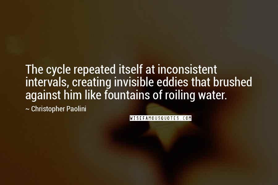 Christopher Paolini Quotes: The cycle repeated itself at inconsistent intervals, creating invisible eddies that brushed against him like fountains of roiling water.