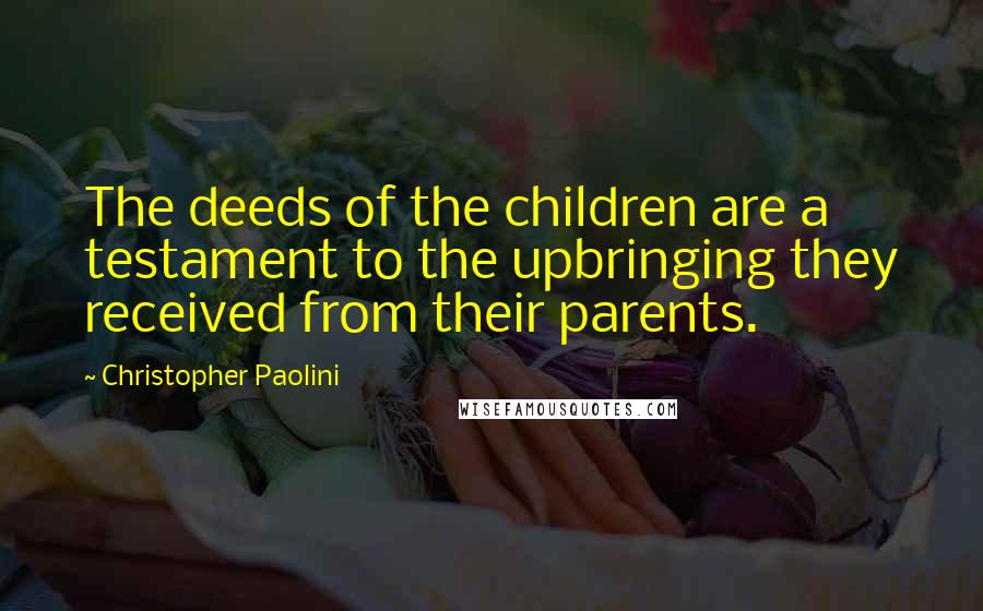 Christopher Paolini Quotes: The deeds of the children are a testament to the upbringing they received from their parents.