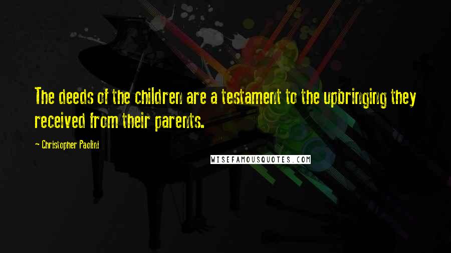 Christopher Paolini Quotes: The deeds of the children are a testament to the upbringing they received from their parents.