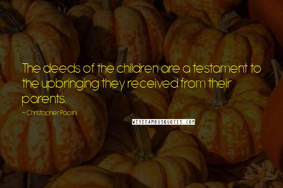Christopher Paolini Quotes: The deeds of the children are a testament to the upbringing they received from their parents.