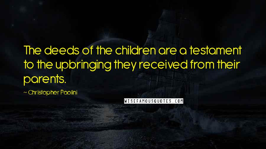 Christopher Paolini Quotes: The deeds of the children are a testament to the upbringing they received from their parents.