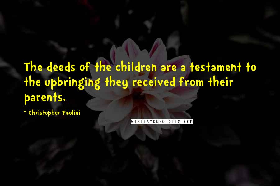 Christopher Paolini Quotes: The deeds of the children are a testament to the upbringing they received from their parents.