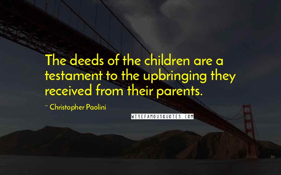 Christopher Paolini Quotes: The deeds of the children are a testament to the upbringing they received from their parents.