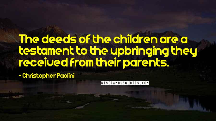 Christopher Paolini Quotes: The deeds of the children are a testament to the upbringing they received from their parents.