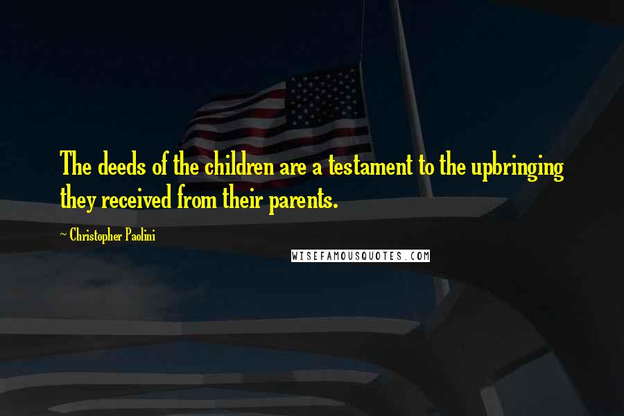 Christopher Paolini Quotes: The deeds of the children are a testament to the upbringing they received from their parents.