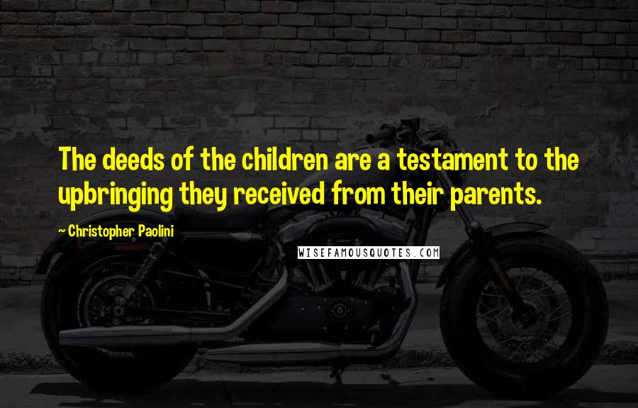Christopher Paolini Quotes: The deeds of the children are a testament to the upbringing they received from their parents.