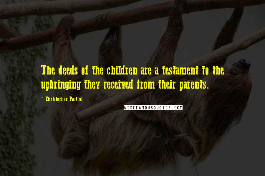 Christopher Paolini Quotes: The deeds of the children are a testament to the upbringing they received from their parents.