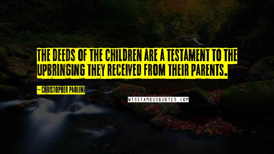 Christopher Paolini Quotes: The deeds of the children are a testament to the upbringing they received from their parents.