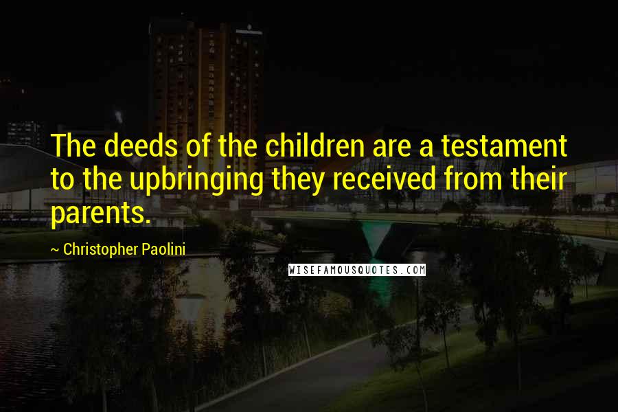 Christopher Paolini Quotes: The deeds of the children are a testament to the upbringing they received from their parents.