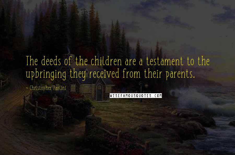 Christopher Paolini Quotes: The deeds of the children are a testament to the upbringing they received from their parents.