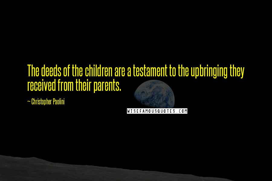 Christopher Paolini Quotes: The deeds of the children are a testament to the upbringing they received from their parents.