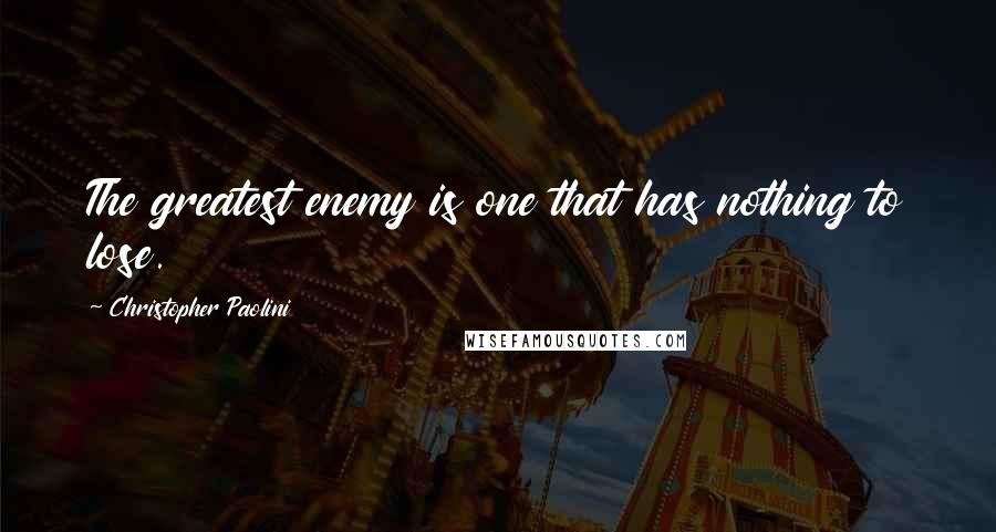 Christopher Paolini Quotes: The greatest enemy is one that has nothing to lose.