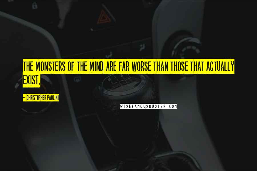 Christopher Paolini Quotes: The monsters of the mind are far worse than those that actually exist.