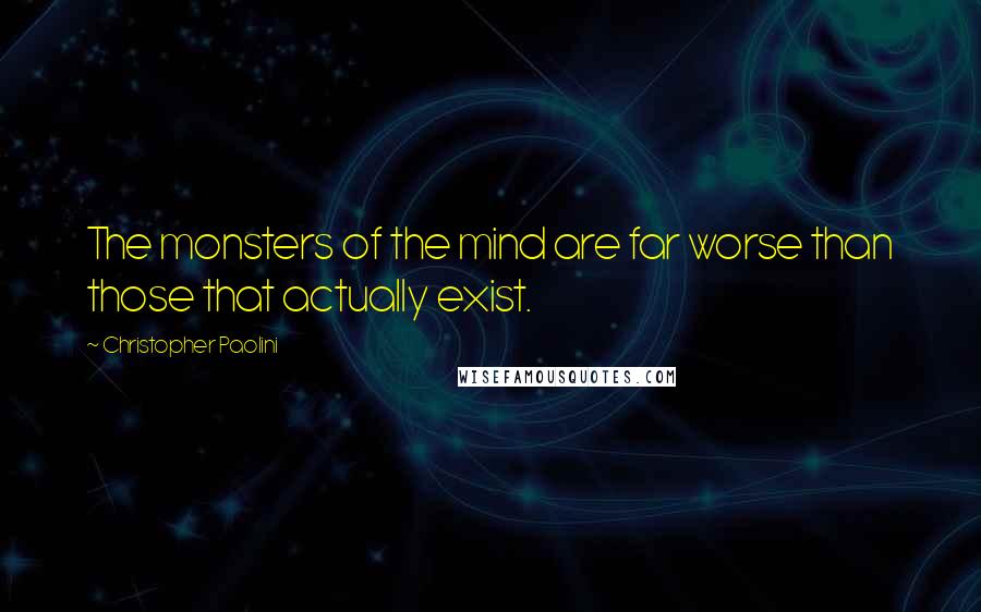Christopher Paolini Quotes: The monsters of the mind are far worse than those that actually exist.