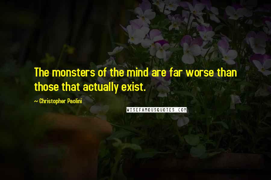 Christopher Paolini Quotes: The monsters of the mind are far worse than those that actually exist.